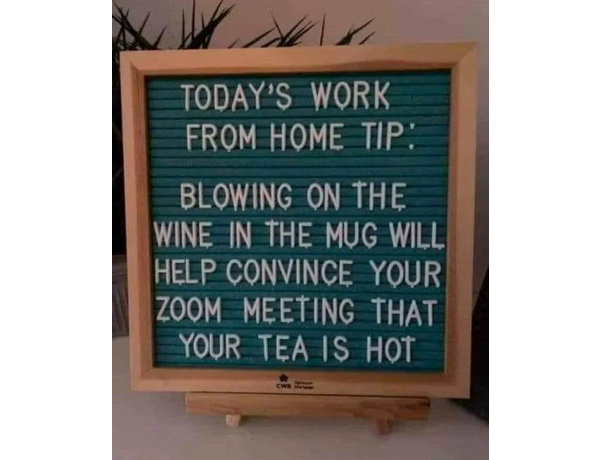 a sign that says “today’s work from home tip: blowing on the wine in the mug will help convince your zoom meeting that your tea is hot