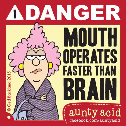 Aunty Acid meme that says 'Danger! Mouth operates faster than brain'