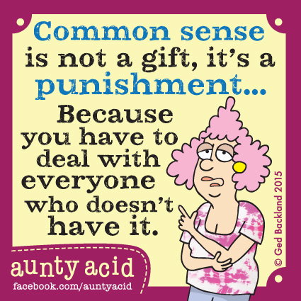 Aunty Acid meme that says 'Common sense is not a gift, it's a punishment... because you have to deal with everyone who doesn't have it.'