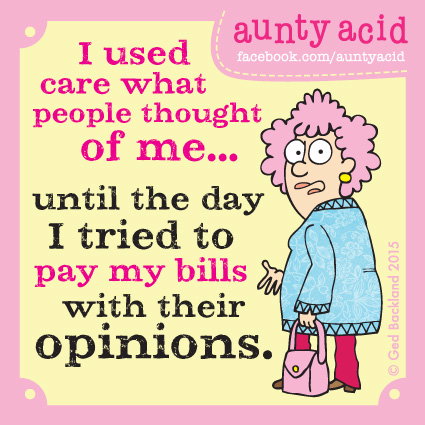 Aunty Acid meme that says 'I used care what people thought of me... until the day I tried to pay my bills with their opinions.'