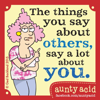 Aunty Acid meme that says 'The things you say about others, say a lot about you.'
