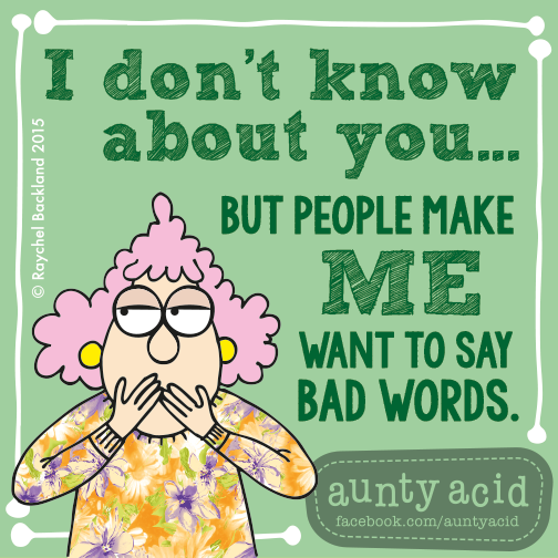 Aunty Acid meme that says 'I don't know about you... but people make me want to say bad words.'