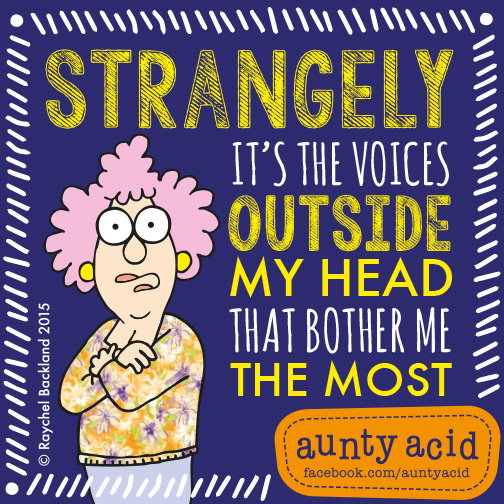 Aunty Acid meme that says 'Strangely, it's the voices outside my head that bother me the most'