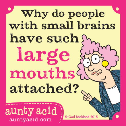 Aunty Acid meme that says 'Why do people with small brains have such large mouths attached?'